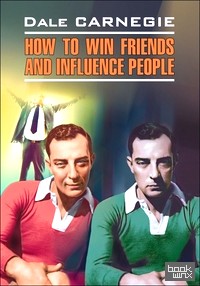 Как завоевать друзей и оказывать влияние на людей: Книга для чтения на английском языке
