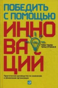 Победить с помощью инноваций: Практическое руководство по изменению и обновлению организации